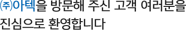 ㈜아텍을 방문해 주신 고객 여러분을 진심으로 환영합니다